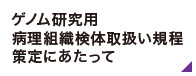 ゲノム研究用病理組織検体取扱い規定策定にあてって