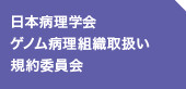 日本病理学会　ゲノム病理組織取扱い規約委員会